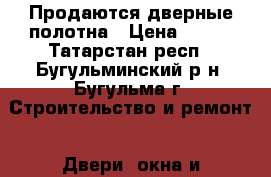 Продаются дверные полотна › Цена ­ 700 - Татарстан респ., Бугульминский р-н, Бугульма г. Строительство и ремонт » Двери, окна и перегородки   